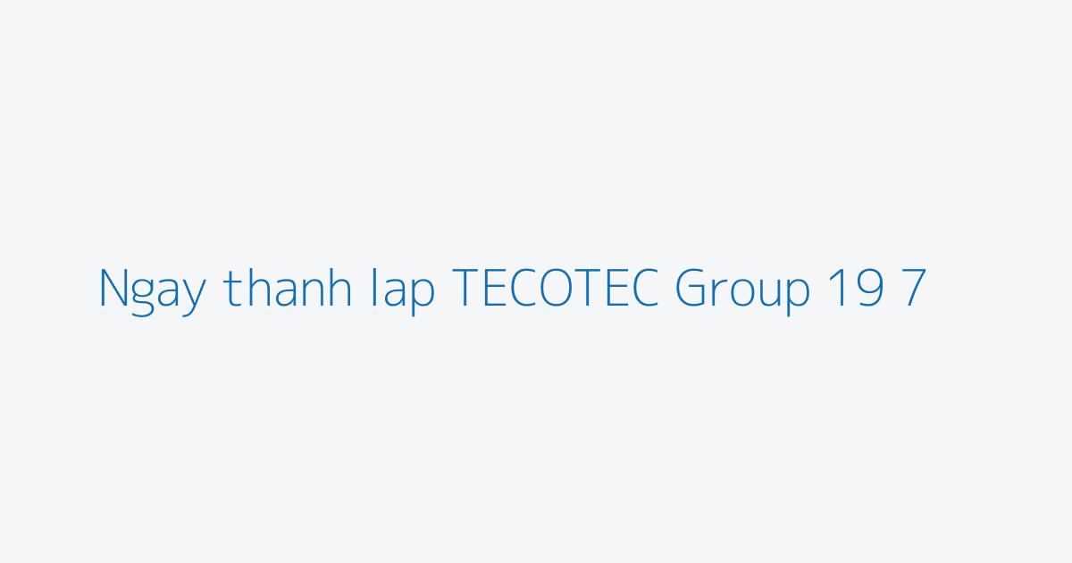 Ngay thanh lap TECOTEC Group 19 7